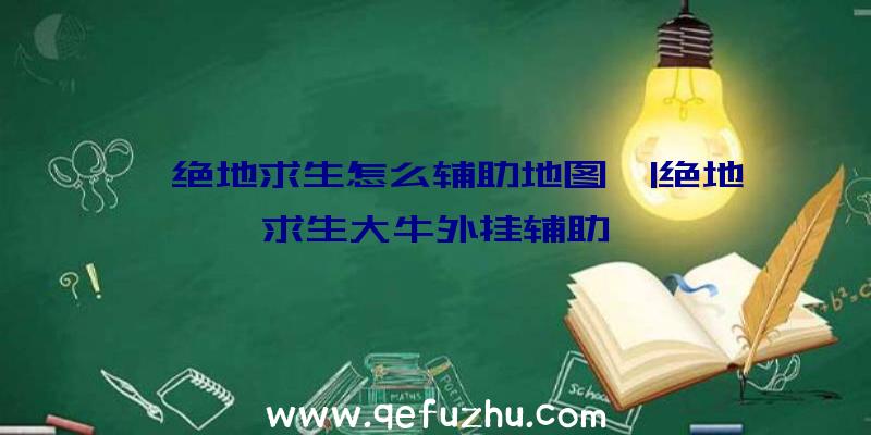 「绝地求生怎么辅助地图」|绝地求生大牛外挂辅助